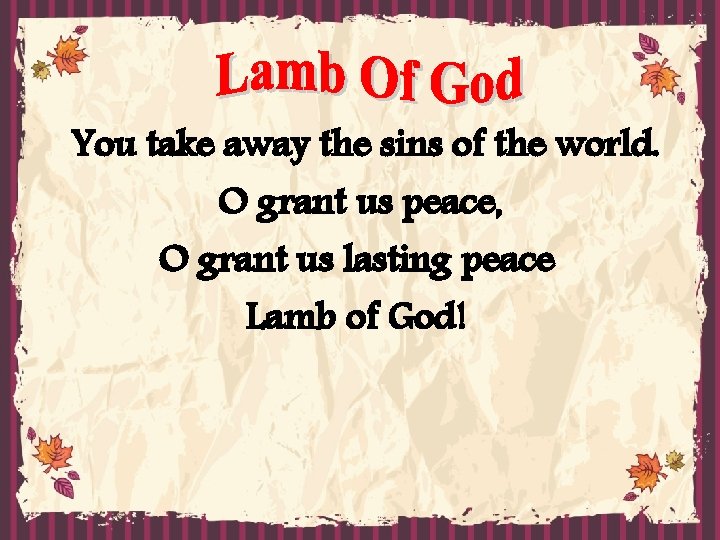 You take away the sins of the world. O grant us peace, O grant