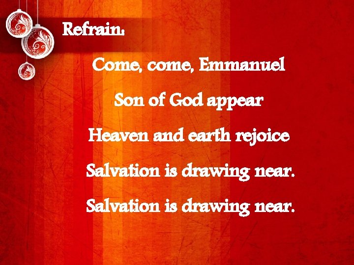 Refrain: Come, come, Emmanuel Son of God appear Heaven and earth rejoice Salvation is