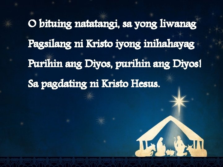 O bituing natatangi, sa yong liwanag Pagsilang ni Kristo iyong inihahayag Purihin ang Diyos,