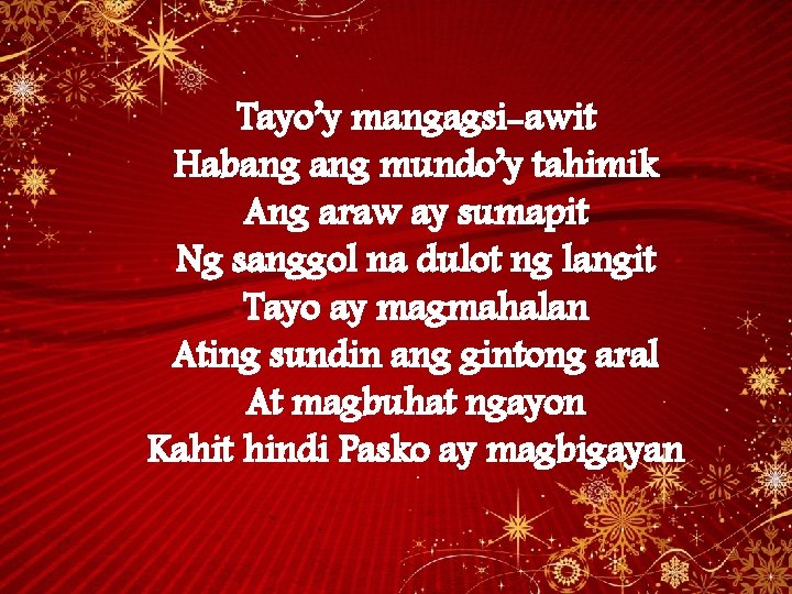 Tayo’y mangagsi-awit Habang mundo’y tahimik Ang araw ay sumapit Ng sanggol na dulot ng