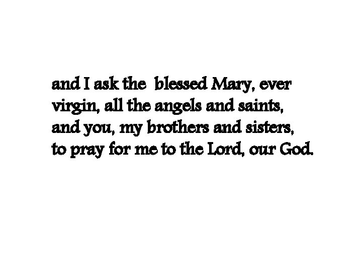 and I ask the blessed Mary, ever virgin, all the angels and saints, and