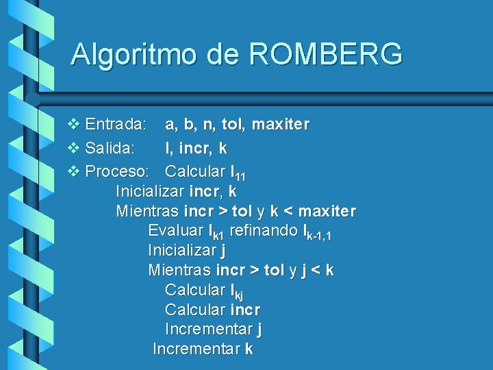 Algoritmo de ROMBERG v Entrada: a, b, n, tol, maxiter v Salida: I, incr,