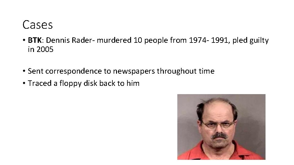 Cases • BTK: Dennis Rader- murdered 10 people from 1974 - 1991, pled guilty