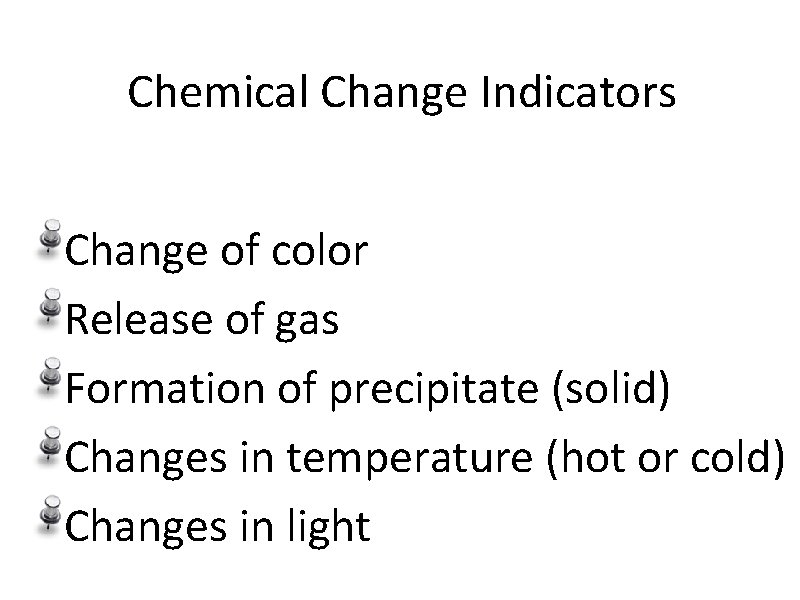 Chemical Change Indicators Change of color Release of gas Formation of precipitate (solid) Changes