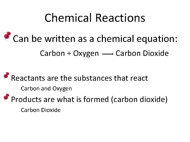 Chemical Reactions Can be written as a chemical equation: Carbon + Oxygen Carbon Dioxide