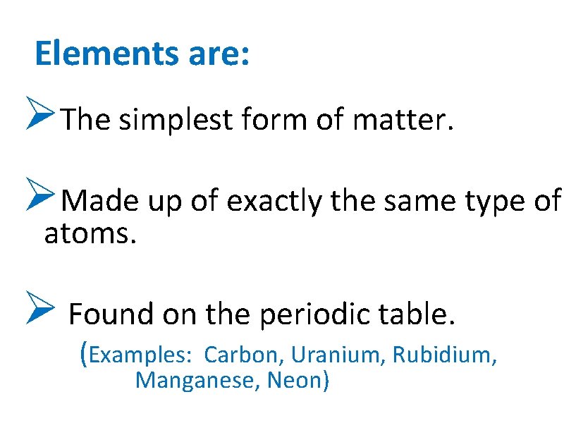 Elements are: ØThe simplest form of matter. ØMade up of exactly the same type