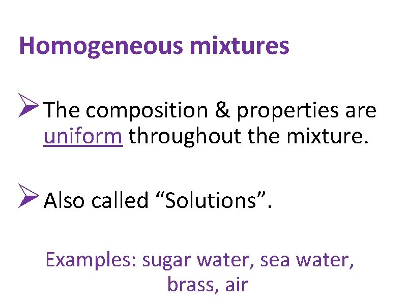 Homogeneous mixtures ØThe composition & properties are uniform throughout the mixture. ØAlso called “Solutions”.