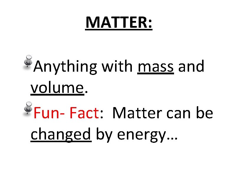 MATTER: Anything with mass and volume. Fun- Fact: Matter can be changed by energy…