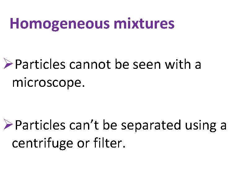 Homogeneous mixtures ØParticles cannot be seen with a microscope. ØParticles can’t be separated using