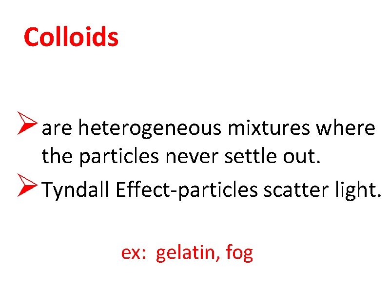 Colloids Øare heterogeneous mixtures where the particles never settle out. ØTyndall Effect-particles scatter light.