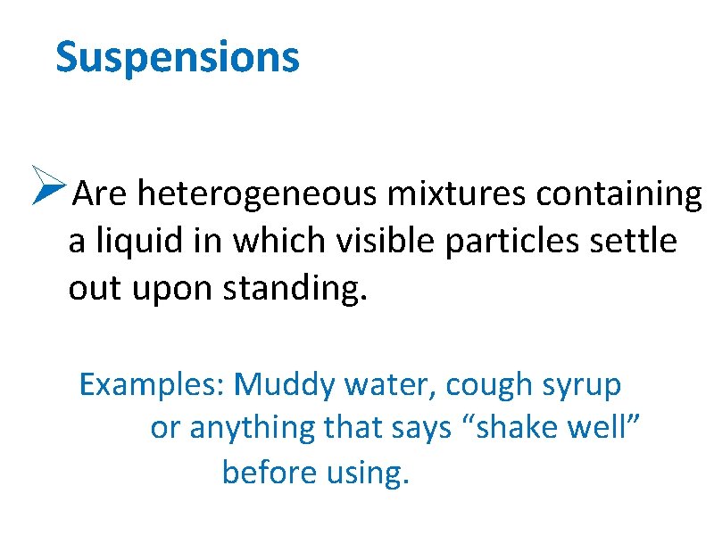 Suspensions ØAre heterogeneous mixtures containing a liquid in which visible particles settle out upon