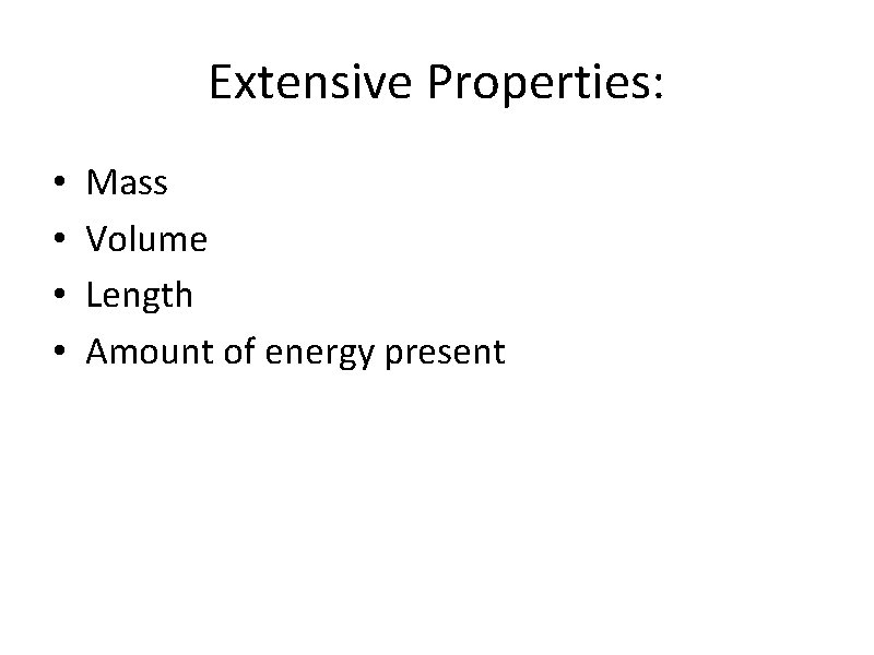 Extensive Properties: • • Mass Volume Length Amount of energy present 