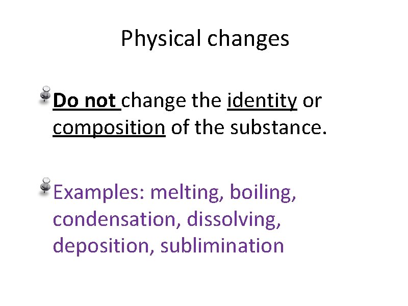 Physical changes Do not change the identity or composition of the substance. Examples: melting,