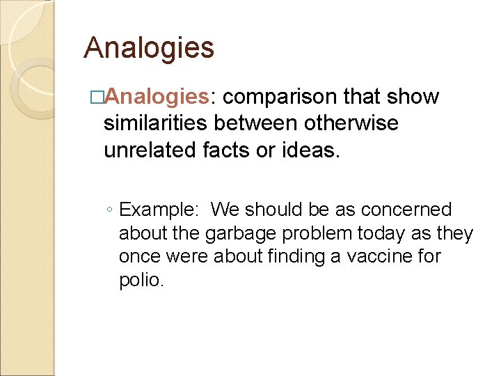 Analogies �Analogies: comparison that show similarities between otherwise unrelated facts or ideas. ◦ Example: