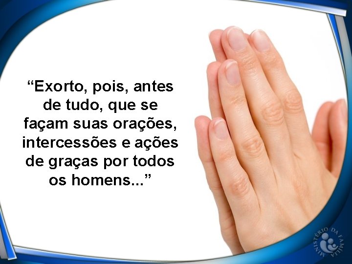 “Exorto, pois, antes de tudo, que se façam suas orações, intercessões e ações de