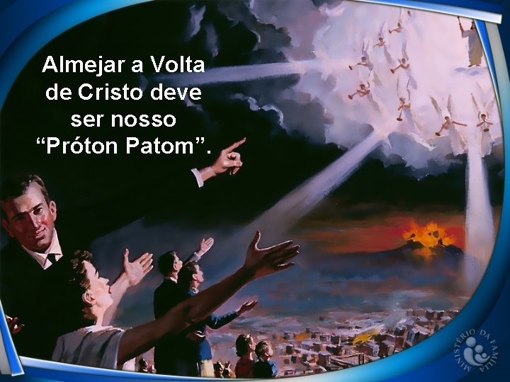 Almejar a Volta de Cristo deve ser nosso “Próton Patom”. 