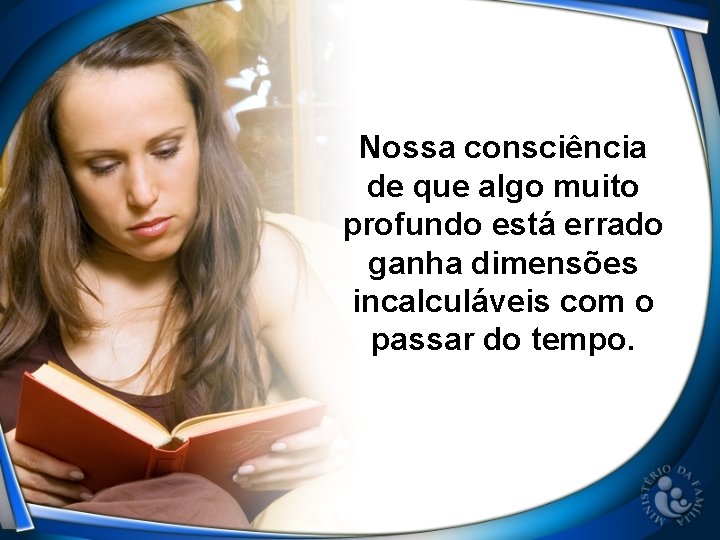 Nossa consciência de que algo muito profundo está errado ganha dimensões incalculáveis com o