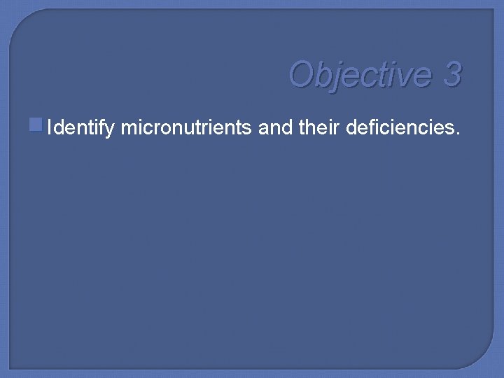 Objective 3 Identify micronutrients and their deficiencies. 