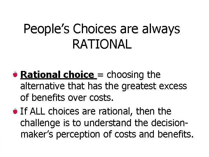 People’s Choices are always RATIONAL Rational choice = choosing the alternative that has the