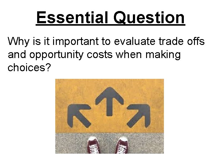 Essential Question Why is it important to evaluate trade offs and opportunity costs when
