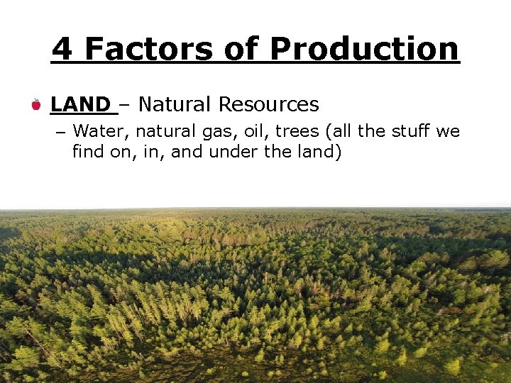 4 Factors of Production LAND – Natural Resources – Water, natural gas, oil, trees