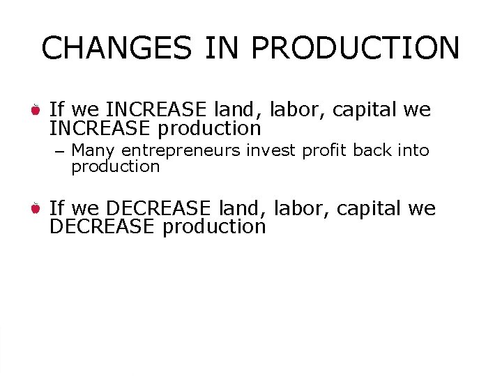 CHANGES IN PRODUCTION If we INCREASE land, labor, capital we INCREASE production – Many