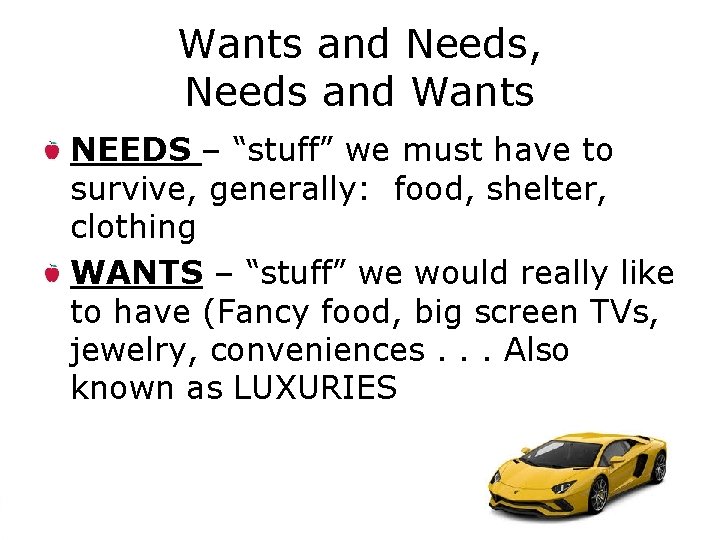 Wants and Needs, Needs and Wants NEEDS – “stuff” we must have to survive,
