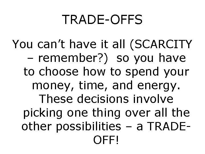 TRADE-OFFS You can’t have it all (SCARCITY – remember? ) so you have to