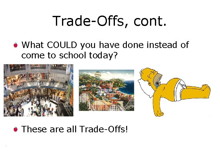 Trade-Offs, cont. What COULD you have done instead of come to school today? These