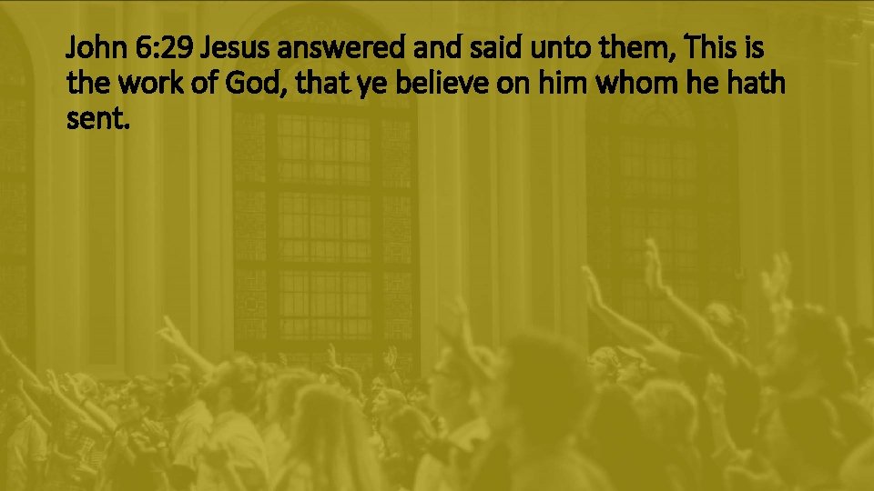 John 6: 29 Jesus answered and said unto them, This is the work of John 6: 29 Jesus answered and said unto them, This is the work of