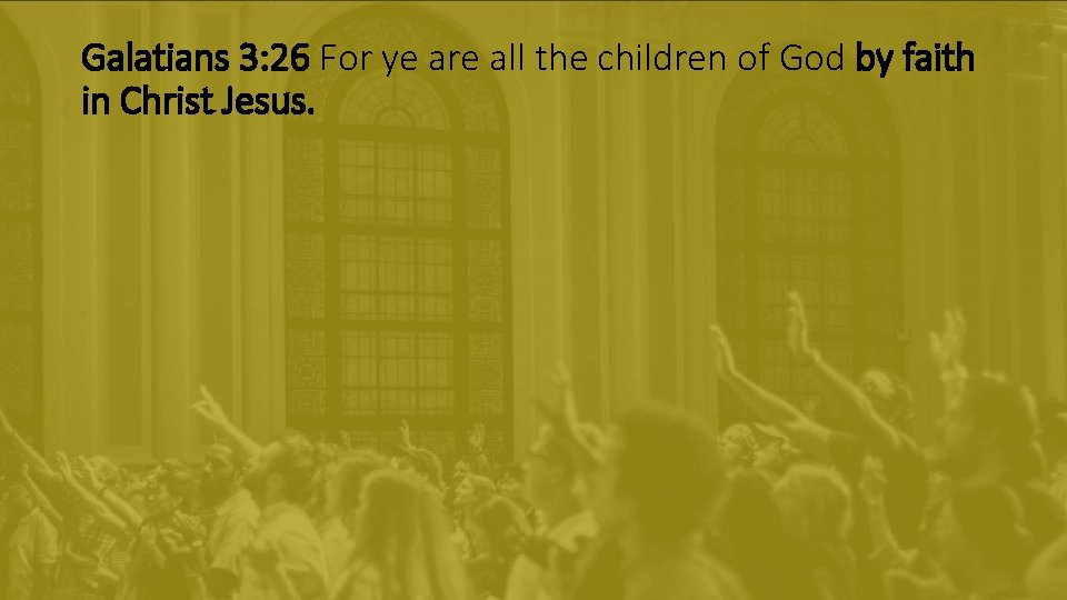 Galatians 3: 26 For ye are all the children of God by faith in Galatians 3: 26 For ye are all the children of God by faith in