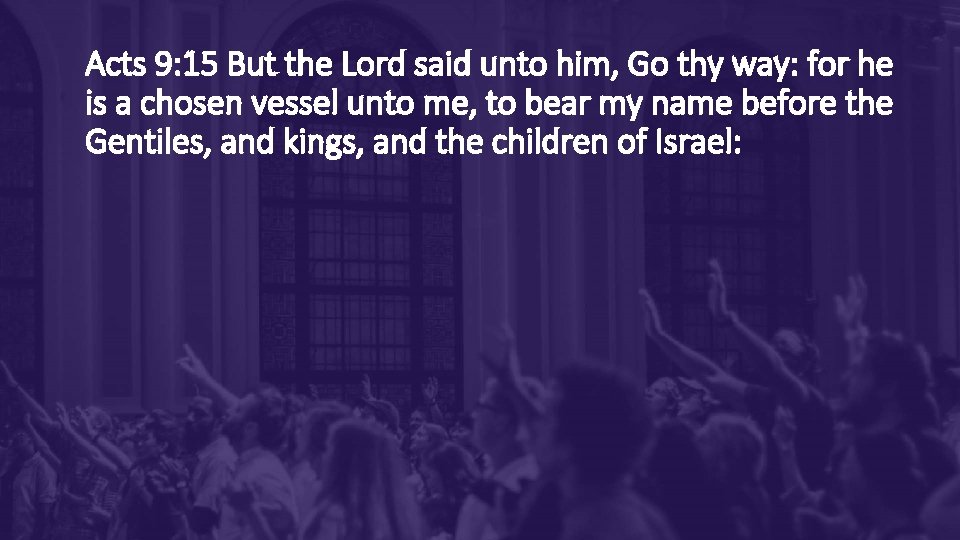 Acts 9: 15 But the Lord said unto him, Go thy way: for he Acts 9: 15 But the Lord said unto him, Go thy way: for he