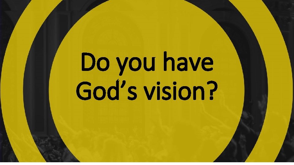 Do you have God’s vision? Do you have God’s vision?