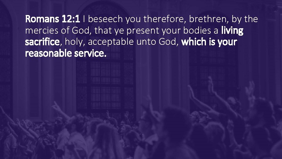 Romans 12: 1 I beseech you therefore, brethren, by the mercies of God, that Romans 12: 1 I beseech you therefore, brethren, by the mercies of God, that