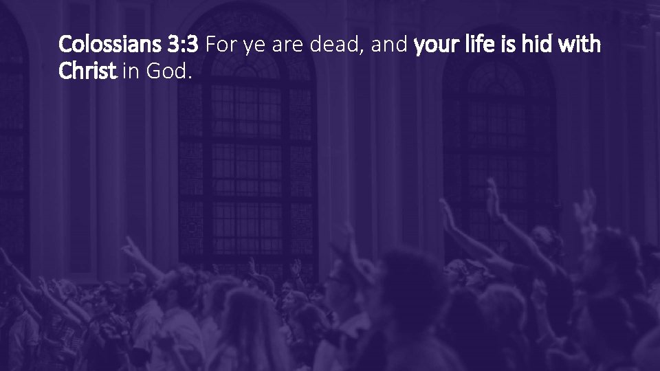 Colossians 3: 3 For ye are dead, and your life is hid with Christ Colossians 3: 3 For ye are dead, and your life is hid with Christ
