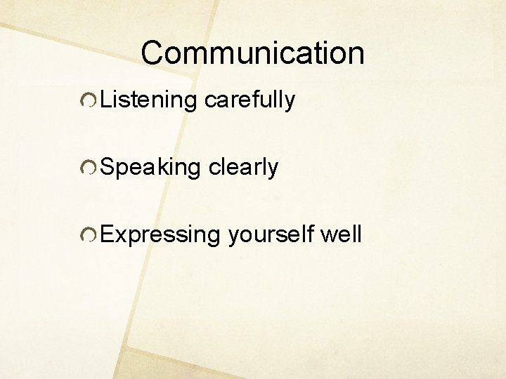 Communication Listening carefully Speaking clearly Expressing yourself well 