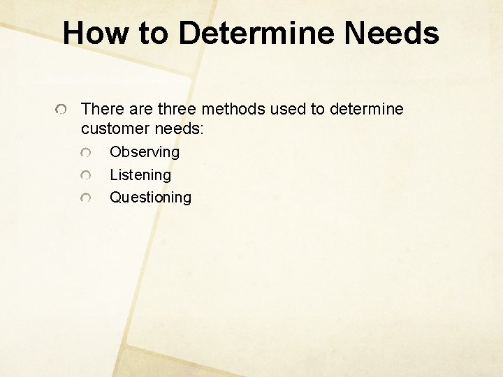 How to Determine Needs There are three methods used to determine customer needs: Observing