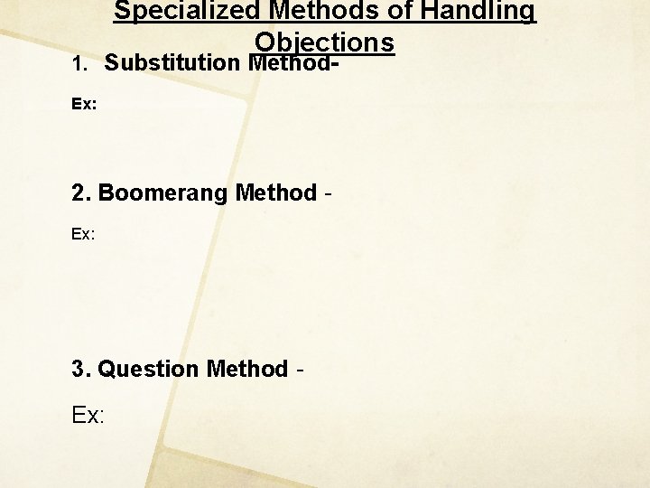 Specialized Methods of Handling Objections 1. Substitution Method. Ex: 2. Boomerang Method Ex: 3.