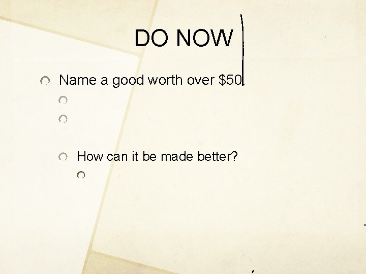 DO NOW Name a good worth over $50. How can it be made better?