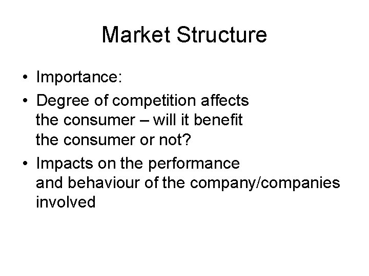 Market Structure • Importance: • Degree of competition affects the consumer – will it