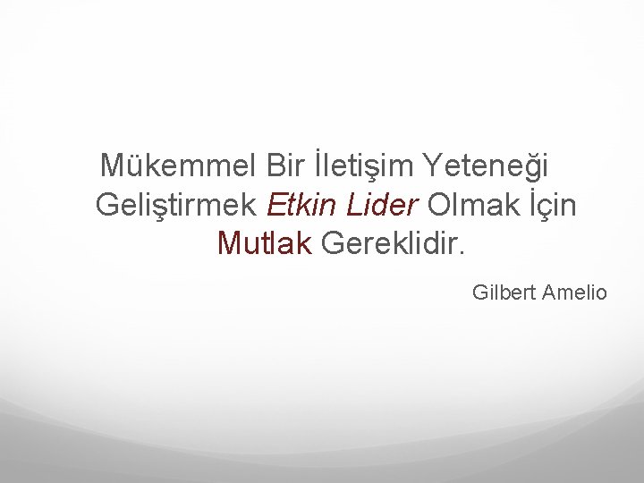 Mükemmel Bir İletişim Yeteneği Geliştirmek Etkin Lider Olmak İçin Mutlak Gereklidir. Gilbert Amelio 