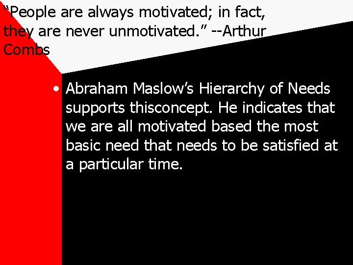 “People are always motivated; in fact, they are never unmotivated. ” --Arthur Combs •