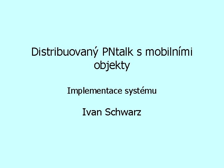 Distribuovaný PNtalk s mobilními objekty Implementace systému Ivan Schwarz 