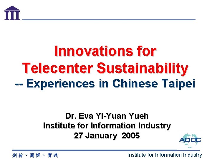 Innovations for Telecenter Sustainability -- Experiences in Chinese Taipei Dr. Eva Yi-Yuan Yueh Institute