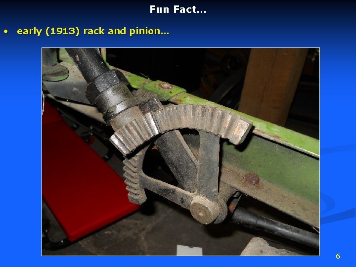 Fun Fact… • early (1913) rack and pinion… 6 