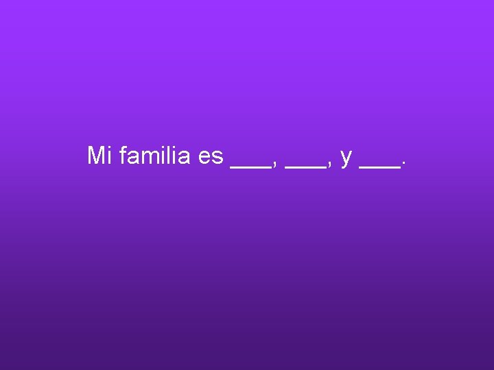 Mi familia es ___, y ___. 