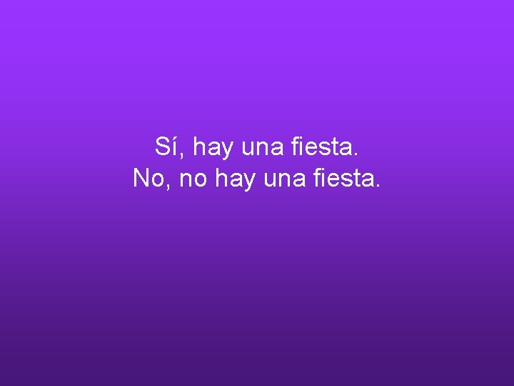 Sí, hay una fiesta. No, no hay una fiesta. 