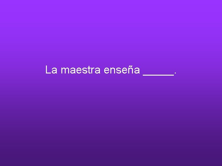 La maestra enseña _____. 