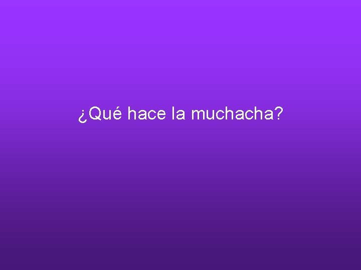 ¿Qué hace la muchacha? 