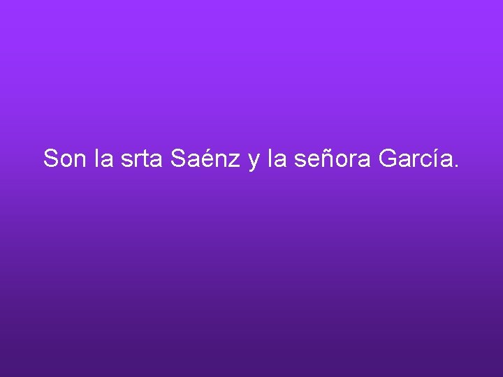 Son la srta Saénz y la señora García. 